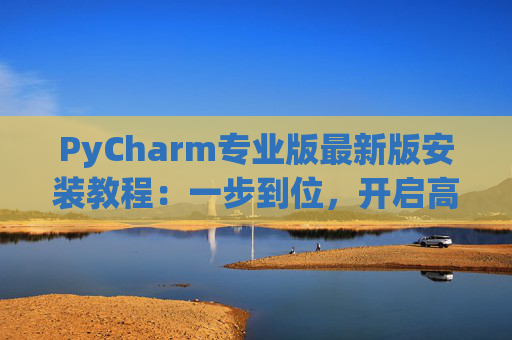 PyCharm专业版最新版安装教程：一步到位，开启高效Python开发之旅
